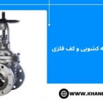 تفاوت شیر فلکه کشویی و کف فلزی